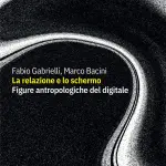 “La relazione e lo schermo. Figure antropologiche del digitale”  in uscita il libro di Marco Bacini e Fabio Gabrielli